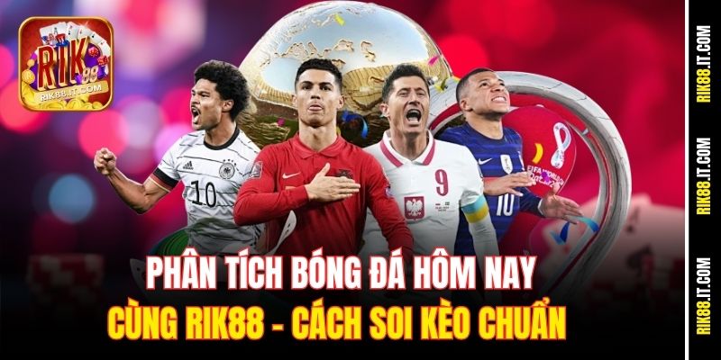 phan-tich-bong-da-hom-nay-cung-rik88-–-cach-soi-keo-chuan
